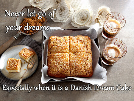 Never let go of your dreams...especially if it is Danish Dream Cake